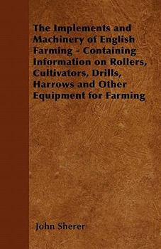 Paperback The Implements and Machinery of English Farming - Containing Information on Rollers, Cultivators, Drills, Harrows and Other Equipment for Farming Book