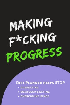 Paperback Making F*cking Progress: Diary Food and Fitness Journal, Helps Stop Overeating, Compulsive eating, Overcoming Binge, Develop A Healthy Relation Book