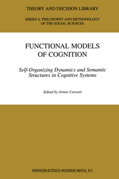 Functional Models of Cognition: Self-Organizing Dynamics and Semantic Structures in Cognitive Systems (THEORY AND DECISION LIBRARY: Series A}