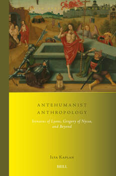 Antehumanist Anthropology: Irenaeus of Lyons, Gregory of Nyssa, and Beyond (Studies in Systematic Theology, 30)