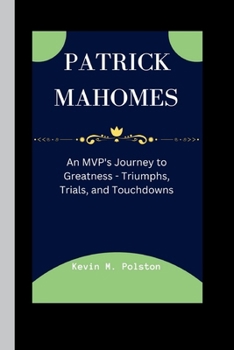 Paperback Patrick Mahomes: An MVP's Journey to Greatness - Triumphs, Trials, and Touchdowns Book