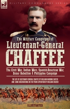 Paperback The Military Campaigns of Lieutenant-General Chaffee: The Civil War, Indian Wars, Spanish-American War, Boxer Rebellion & Philippine Campaign Book