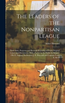 Hardcover The Leaders of the Nonpartisan League: Their Aims, Purposes and Records Reproduced From Original Letters and Documents; With a Letter to the Public by Book