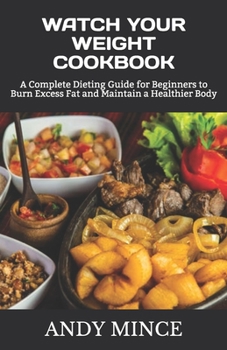 Paperback Watch Your Weight Cookbook: A Complete Dieting Guide for Beginners to Burn Excess Fat and Maintain a Healthier Body Book
