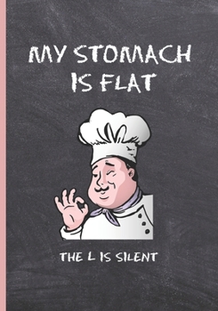 MY STOMACH IS FLAT, THE L IS SILENT: BLANK RECIPE NOTEBOOK, COOKING JOURNAL, 100 RECIPIES TO FILL IN. PERFECT GIFT. MOTHER´S DAY BOOK. COOKBOOK.