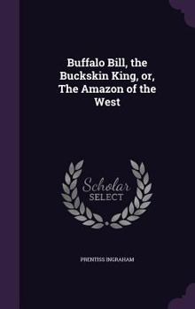 Hardcover Buffalo Bill, the Buckskin King, or, The Amazon of the West Book
