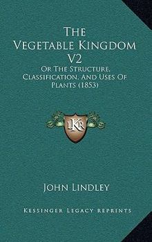 Paperback The Vegetable Kingdom V2: Or The Structure, Classification, And Uses Of Plants (1853) Book