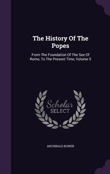 Hardcover The History Of The Popes: From The Foundation Of The See Of Rome, To The Present Time, Volume 5 Book