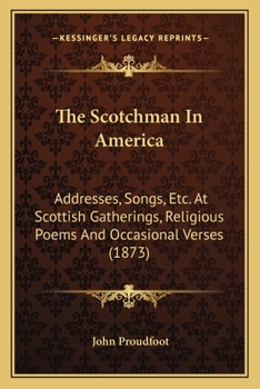 Paperback The Scotchman In America: Addresses, Songs, Etc. At Scottish Gatherings, Religious Poems And Occasional Verses (1873) Book