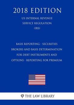 Paperback Basis Reporting - Securities Brokers and Basis Determination for Debt Instruments and Options - Reporting for Premium (US Internal Revenue Service Reg Book