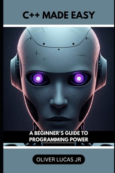 C++ Made Easy: A Beginner's Guide To Programming Power (Unlock the Power of C++: A Comprehensive Programming Series)