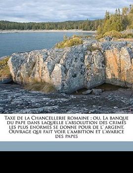 Paperback Taxe de la Chancellerie romaine; ou, La banque du pape dans laquelle l'absolution des crimes les plus enormes se donne pour de l' argent. Ouvrage qui [French] Book