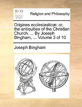 Paperback Origines ecclesiasticæ: or, the antiquities of the Christian Church. ... By Joseph Bingham, ... Volume 3 of 10 Book