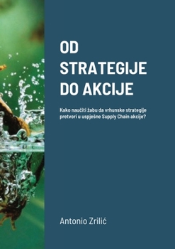 Paperback Od Strategije Do Akcije: Kako naučiti zabu da vrhunske strategije pretvori u uspjesne Supply Chain akcije? Book
