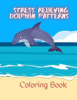 Paperback Stress Relieving Dolphin Patterns Coloring Book: Dolphin Patterns Coloring Book, Dolphin Coloring Book, Patterns Coloring Book, Stress Relieving and R Book