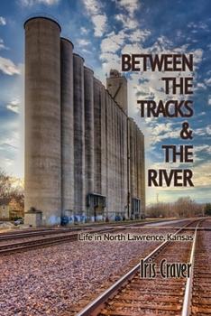 Paperback Between The Tracks And The River: Life in North Lawrence, Kansas Book
