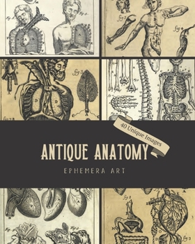 Paperback Antique Anatomy Ephemera Art: 40 Copyright-Free 17th & 18th Century Vintage Medical Images of Human Anatomy for Wall Decor, Tattoo Designs, Junk Jou Book