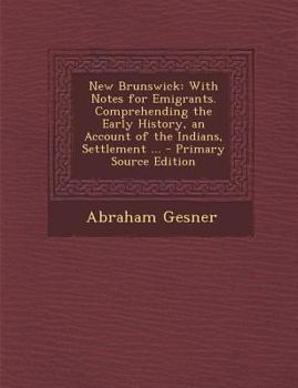 Paperback New Brunswick: With Notes for Emigrants. Comprehending the Early History, an Account of the Indians, Settlement ... Book