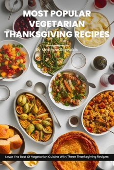 Most Popular Vegetarian Thanksgiving Recipes Ideas Cookbook: Savor The Best Of Vegetarian Cuisine With These Best Thanksgiving Recipes Including Main Dishes, Dinner, Sides & Desserts B0CMVBBG2Y Book Cover