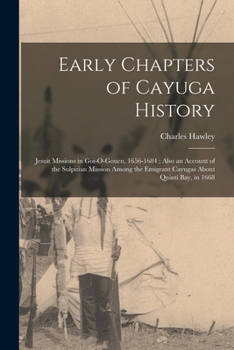 Paperback Early Chapters of Cayuga History: Jesuit Missions in Goi-O-Gouen, 1656-1684; Also an Account of the Sulpitian Mission Among the Emigrant Cayugas About Book