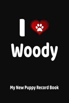 I Love Woody My New Puppy Record Book: Personalized Dog Journal and Health Logbook