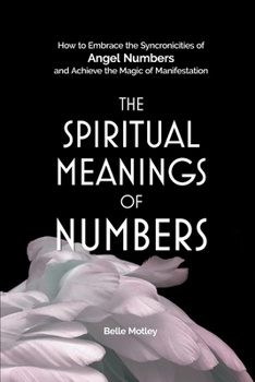Paperback The Spiritual Meanings of Numbers: How to Embrace the Synchronicities of Angel Numbers and Achieve the Magic of Manifestation Book