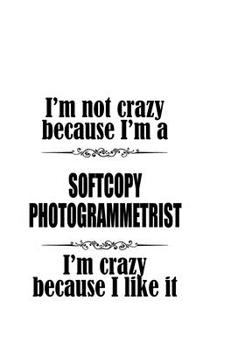 Paperback I'm Not Crazy Because I'm A Softcopy Photogrammetrist I'm Crazy Because I like It: New Softcopy Photogrammetrist Notebook, Journal Gift, Diary, Doodle Book