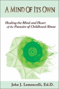 A Mind of Its Own: Healing the Mind and Heart of the Parasite of Childhood Abuse