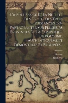 Paperback L'insuffisance Et La Nullité Des Droits Des Trois Puissances Co-partageantes, Sur Plusieurs Provinces De La République De Pologne, Authentiquement Dém [French] Book