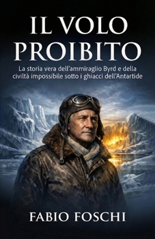 Il volo proibito: La storia vera dell'ammiraglio Byrd e della civiltà impossibile sotto i ghiacci dell'Antartide (Italian Edition)