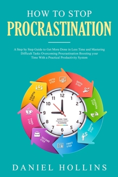 Paperback How to Stop Procrastination: A Step by Step Guide to Get More Done in Less Time and Mastering Difficult Tasks Overcoming Procrastination Boosting Y Book