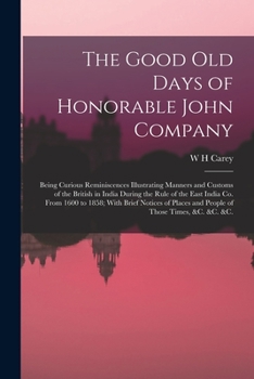 Paperback The Good old Days of Honorable John Company; Being Curious Reminiscences Illustrating Manners and Customs of the British in India During the Rule of t Book