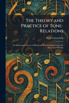 The Theory and Practice of Tone-Relations: An Elementary Course of Harmony With Emphasis Upon the Element of Melody