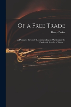 Paperback Of a Free Trade: a Discourse Seriously Recommending to Our Nation the Wonderfull Benefits of Trade ... Book