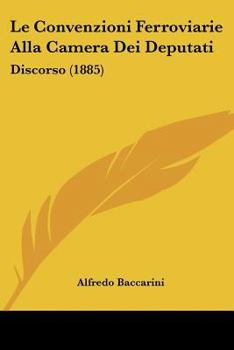 Paperback Le Convenzioni Ferroviarie Alla Camera Dei Deputati: Discorso (1885) [Italian] Book