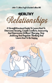 Hardcover Healthy Relationships: A Straightforward Guide To Learn How To Overcome Anxiety, Couple Conflicts, Insecurity And Depression Without Therapy. Book