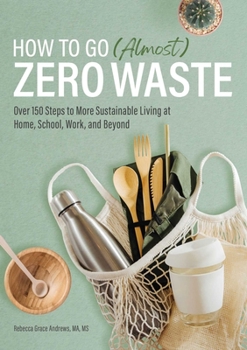 Paperback How to Go (Almost) Zero Waste: Over 150 Steps to More Sustainable Living at Home, School, Work, and Beyond Book