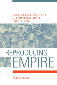 Reproducing Empire: Race, Sex, Science, and U.S. Imperialism in Puerto Rico - Book #11 of the American Crossroads