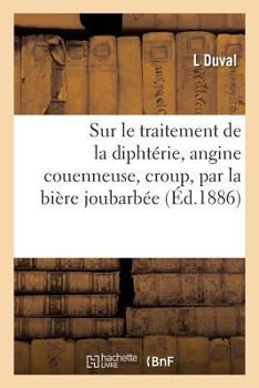 Paperback Sur Le Traitement de la Diphtérie, Angine Couenneuse, Croup, Par La Bière Joubarbée: Mémoire Présenté À l'Académie de Médecine [French] Book