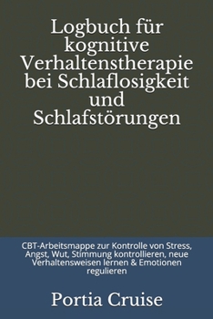 Logbuch f�r kognitive Verhaltenstherapie bei Schlaflosigkeit und Schlafst�rungen: CBT-Arbeitsmappe zur Kontrolle von Stress, Angst, Wut, Stimmung kontrollieren, neue Verhaltensweisen lernen & Emotione