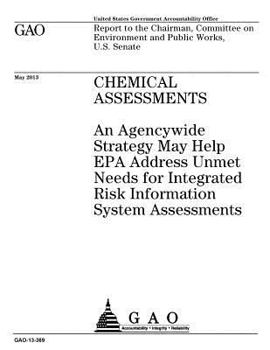Chemical assessments :an agencywide strategy may help EPA address unmet needs for integrated risk information system assessments : report to the ... on Environment and Public Works, U.S. Senate.