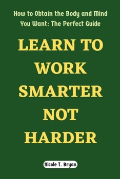Paperback Learn to Work Smarter Not Harder: How to Obtain the Body and Mind You Want: The Perfect Guide Book