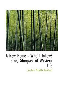 Paperback A New Home - Who'll Follow?: Or, Glimpses of Western Life Book