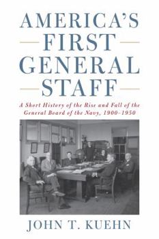 Hardcover America's First General Staff: A Short History of the Rise and Fall of the General Board of the U.S. Navy, 1900-1950 Book