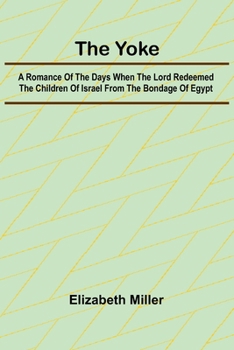 Paperback The Yoke A Romance of the Days when the Lord Redeemed the Children of Israel from the Bondage of Egypt Book