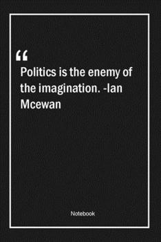 Paperback Politics is the enemy of the imagination. -Ian Mcewan: Lined Gift Notebook With Unique Touch - Journal - Lined Premium 120 Pages -politics Quotes- Book