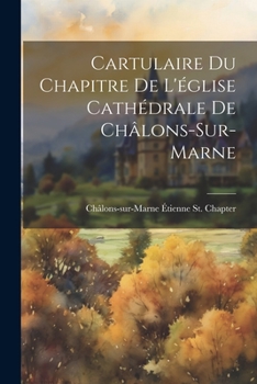Paperback Cartulaire Du Chapitre De L'église Cathédrale De Châlons-Sur-Marne [French] Book