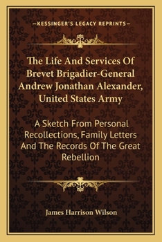 Paperback The Life And Services Of Brevet Brigadier-General Andrew Jonathan Alexander, United States Army: A Sketch From Personal Recollections, Family Letters Book