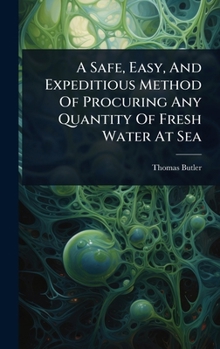 Hardcover A Safe, Easy, And Expeditious Method Of Procuring Any Quantity Of Fresh Water At Sea Book