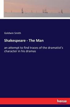 Shakespeare, the Man: An Attempt to Find Traces of the Dramatist's Character in His Dramas